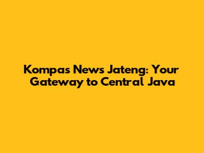Kompas News Jateng: Your Gateway to Central Java