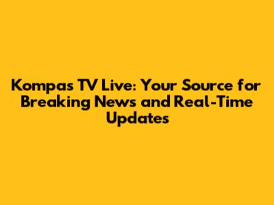 Kompas TV Live: Your Source for Breaking News and Real-Time Updates