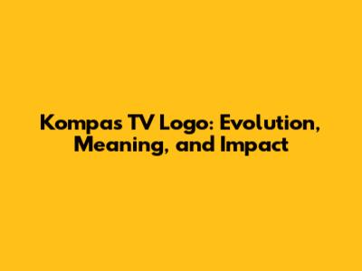 Kompas TV Logo: Evolution, Meaning, and Impact