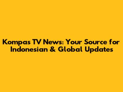 Kompas TV News: Your Source for Indonesian & Global Updates