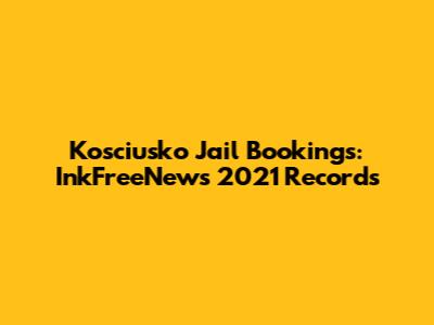 Kosciusko Jail Bookings: InkFreeNews 2021 Records