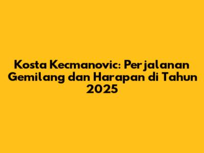 Kosta Kecmanovic: Perjalanan Gemilang dan Harapan di Tahun 2025