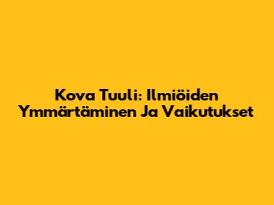 Kova Tuuli: Ilmiöiden Ymmärtäminen Ja Vaikutukset