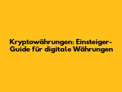 Kryptowährungen: Einsteiger-Guide für digitale Währungen
