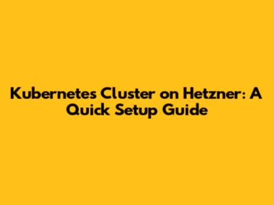 Kubernetes Cluster on Hetzner: A Quick Setup Guide