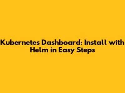 Kubernetes Dashboard: Install with Helm in Easy Steps