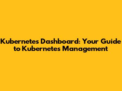 Kubernetes Dashboard: Your Guide to Kubernetes Management