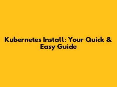 Kubernetes Install: Your Quick & Easy Guide