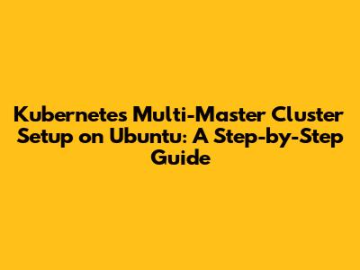 Kubernetes Multi-Master Cluster Setup on Ubuntu: A Step-by-Step Guide