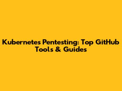 Kubernetes Pentesting: Top GitHub Tools & Guides