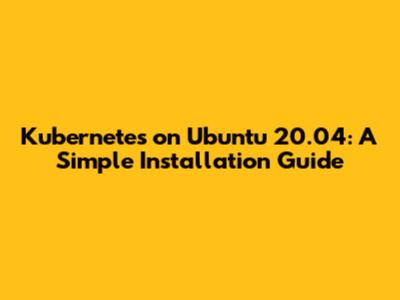 Kubernetes on Ubuntu 20.04: A Simple Installation Guide