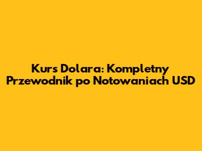 Kurs Dolara: Kompletny Przewodnik po Notowaniach USD