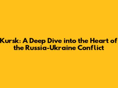 Kursk: A Deep Dive into the Heart of the Russia-Ukraine Conflict