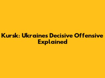 Kursk: Ukraine's Decisive Offensive Explained