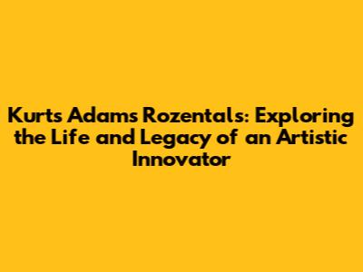 Kurts Adams Rozentals: Exploring the Life and Legacy of an Artistic Innovator