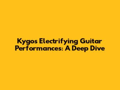 Kygo's Electrifying Guitar Performances: A Deep Dive