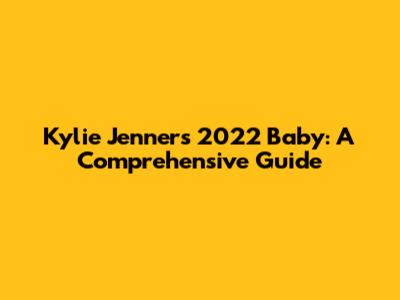 Kylie Jenner's 2022 Baby: A Comprehensive Guide