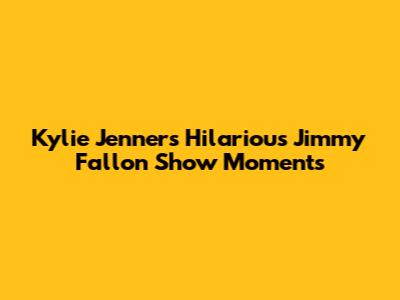 Kylie Jenner's Hilarious Jimmy Fallon Show Moments