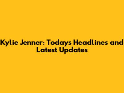 Kylie Jenner: Today's Headlines and Latest Updates