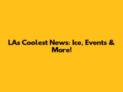 LA's Coolest News: Ice, Events & More!
