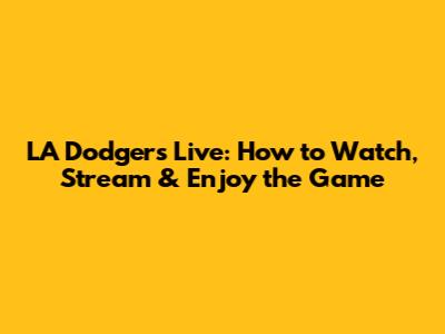 LA Dodgers Live: How to Watch, Stream & Enjoy the Game