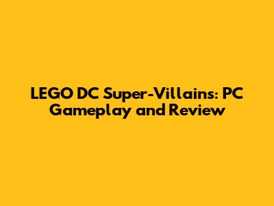 LEGO DC Super-Villains: PC Gameplay and Review