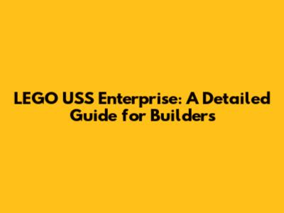 LEGO USS Enterprise: A Detailed Guide for Builders