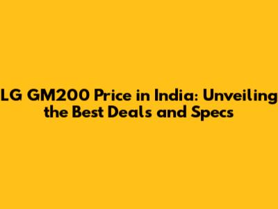 LG GM200 Price in India: Unveiling the Best Deals and Specs
