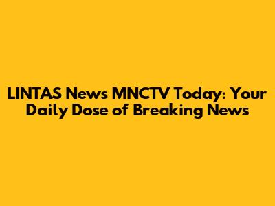 LINTAS News MNCTV Today: Your Daily Dose of Breaking News