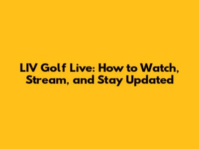 LIV Golf Live: How to Watch, Stream, and Stay Updated