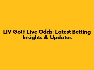 LIV Golf Live Odds: Latest Betting Insights & Updates