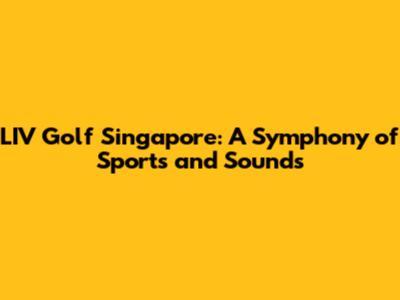 LIV Golf Singapore: A Symphony of Sports and Sounds