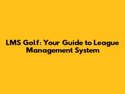 LMS Golf: Your Guide to League Management System