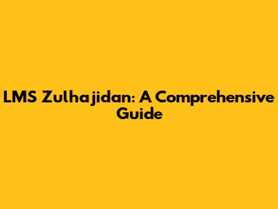 LMS Zulhajidan: A Comprehensive Guide