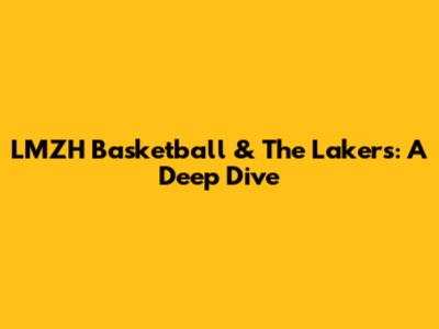 LMZH Basketball & The Lakers: A Deep Dive