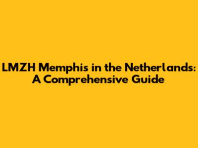 LMZH Memphis in the Netherlands: A Comprehensive Guide
