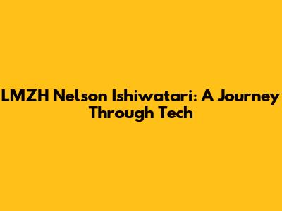 LMZH Nelson Ishiwatari: A Journey Through Tech