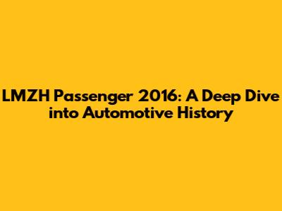 LMZH Passenger 2016: A Deep Dive into Automotive History