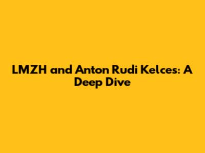 LMZH and Anton Rudi Kelces: A Deep Dive