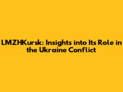 LMZHKursk: Insights into Its Role in the Ukraine Conflict