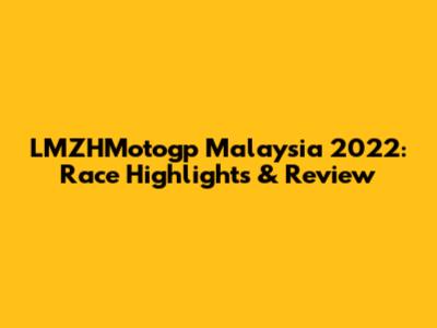 LMZHMotogp Malaysia 2022: Race Highlights & Review
