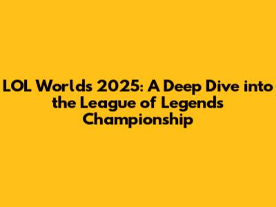 LOL Worlds 2025: A Deep Dive into the League of Legends Championship