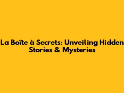 La Boîte à Secrets: Unveiling Hidden Stories & Mysteries