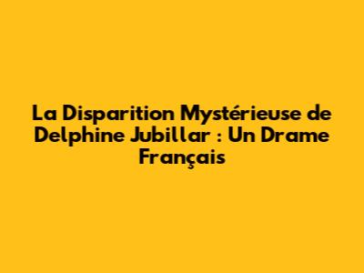 La Disparition Mystérieuse de Delphine Jubillar : Un Drame Français