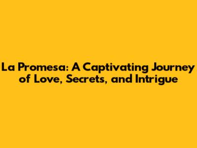 La Promesa: A Captivating Journey of Love, Secrets, and Intrigue