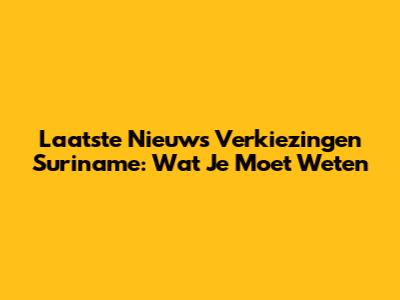 Laatste Nieuws Verkiezingen Suriname: Wat Je Moet Weten
