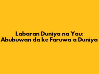 Labaran Duniya na Yau: Abubuwan da ke Faruwa a Duniya
