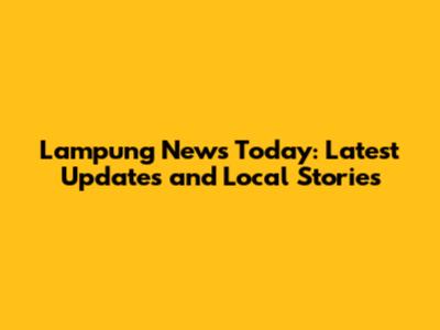 Lampung News Today: Latest Updates and Local Stories
