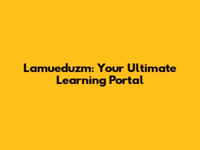 Lamueduzm: Your Ultimate Learning Portal