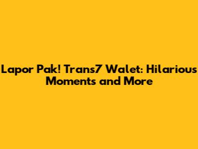 Lapor Pak! Trans7 Walet: Hilarious Moments and More